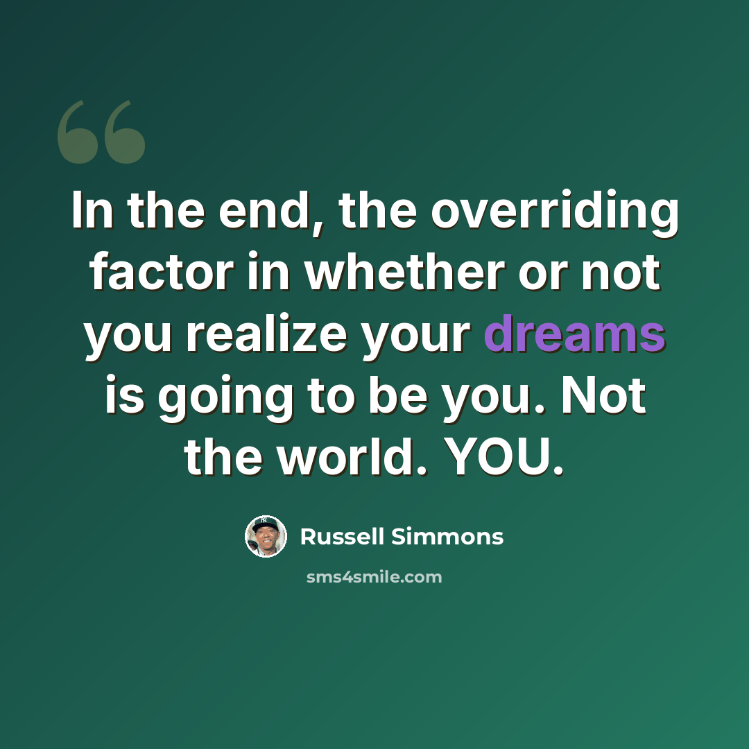 “In the end, the overriding factor in whether or not you realize your dreams is going to be you. Not the world. YOU.” quote by Russell Simmons