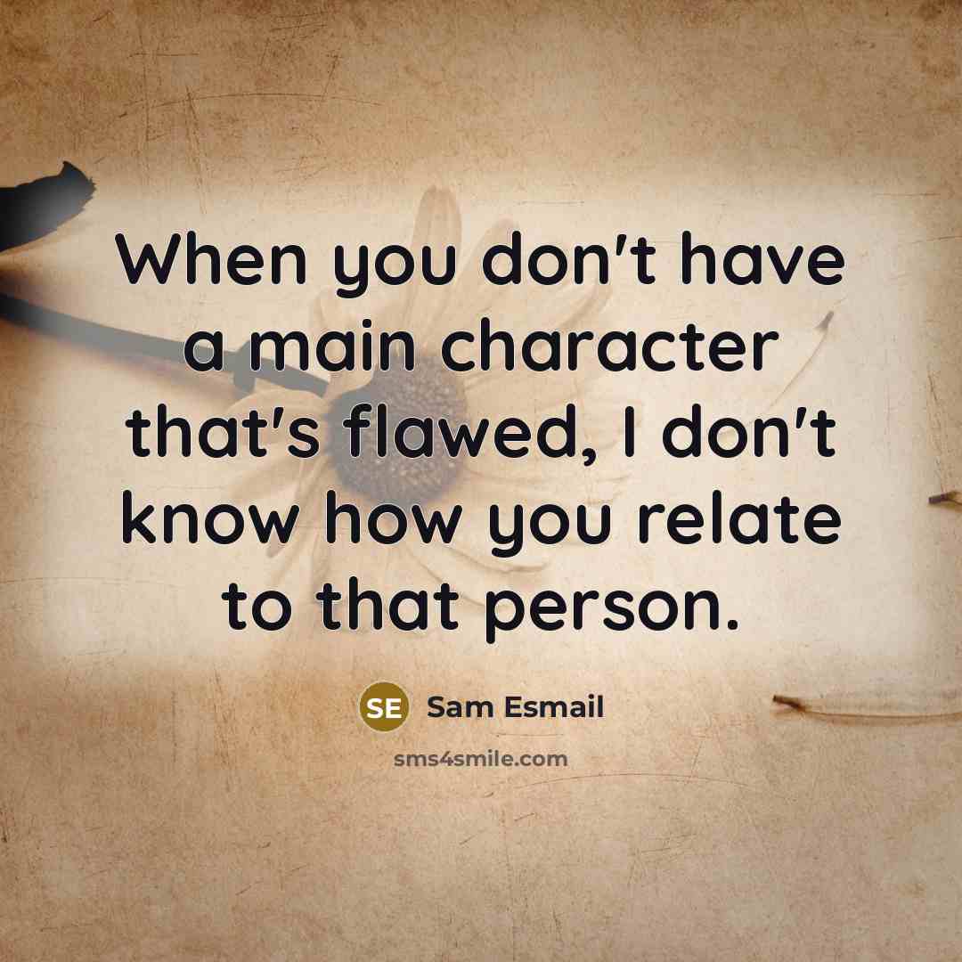 “When you don't have a main character that's flawed, I don't know how you relate to that person.” quote by Sam Esmail
