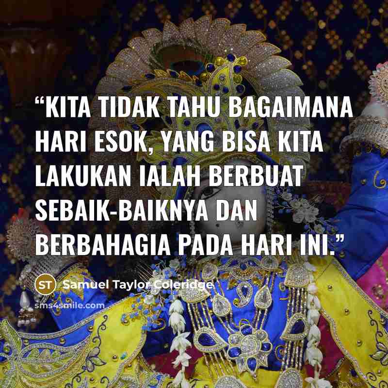 “Kita tidak tahu bagaimana hari esok, Yang bisa kita lakukan ialah berbuat sebaik-baiknya dan berbahagia pada hari ini.” quote by Samuel Taylor Coleridge