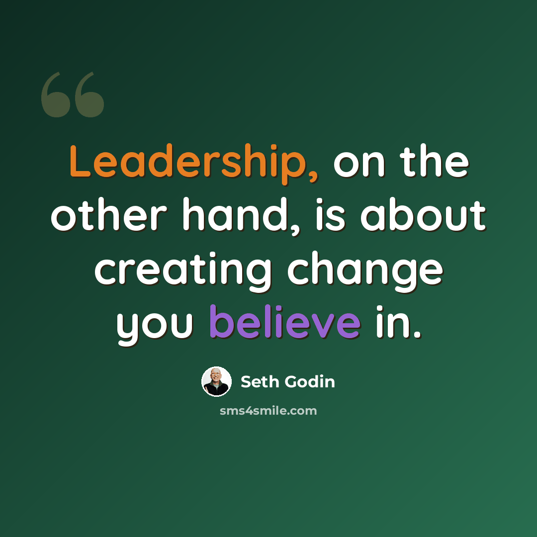 “Leadership, on the other hand, is about creating change you believe in.” quote by Seth Godin
