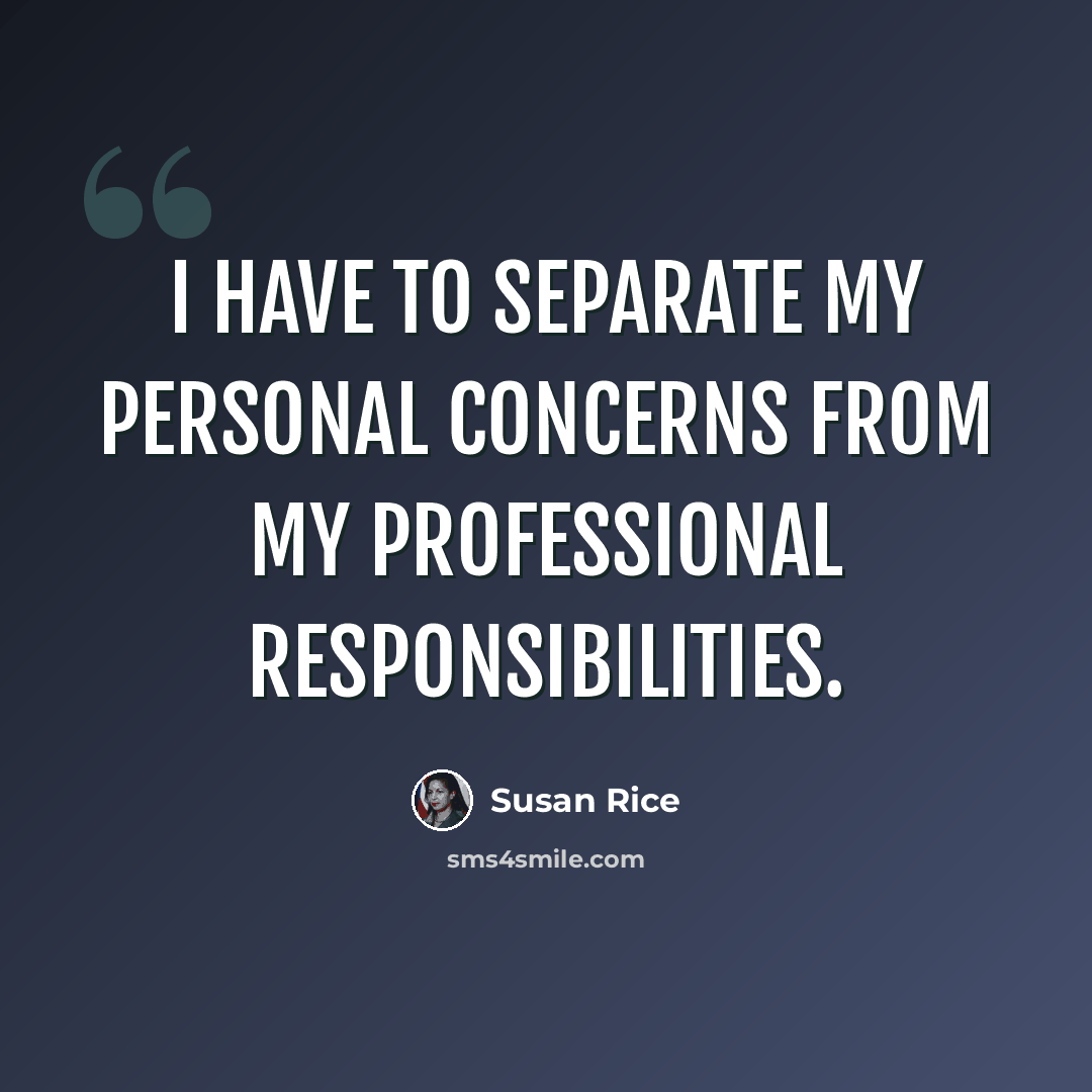 “I have to separate my personal concerns from my professional responsibilities.” quote by Susan Rice