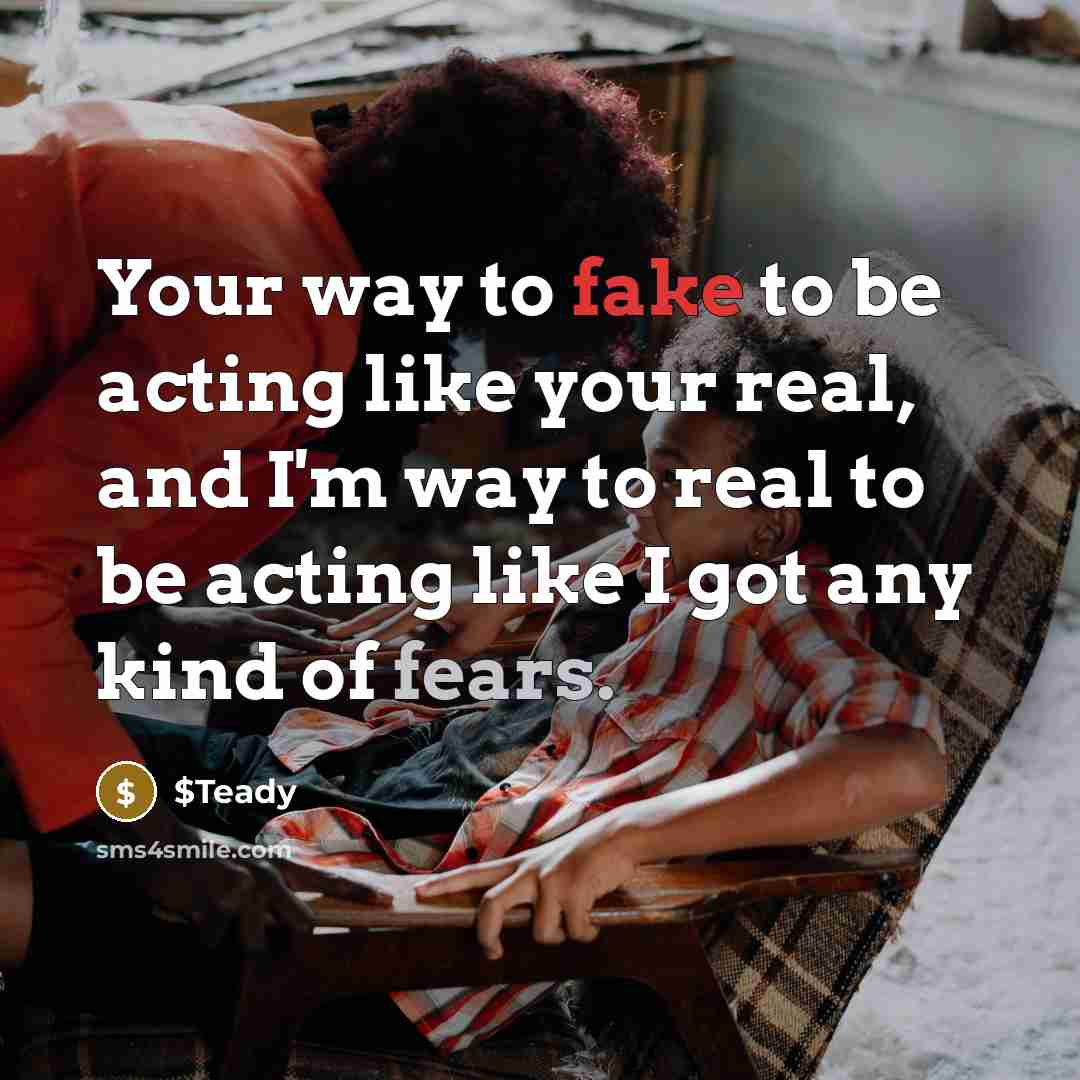“Your way to fake to be acting like your real, and I'm way to real to be acting like I got any kind of fears.” quote by $Teady