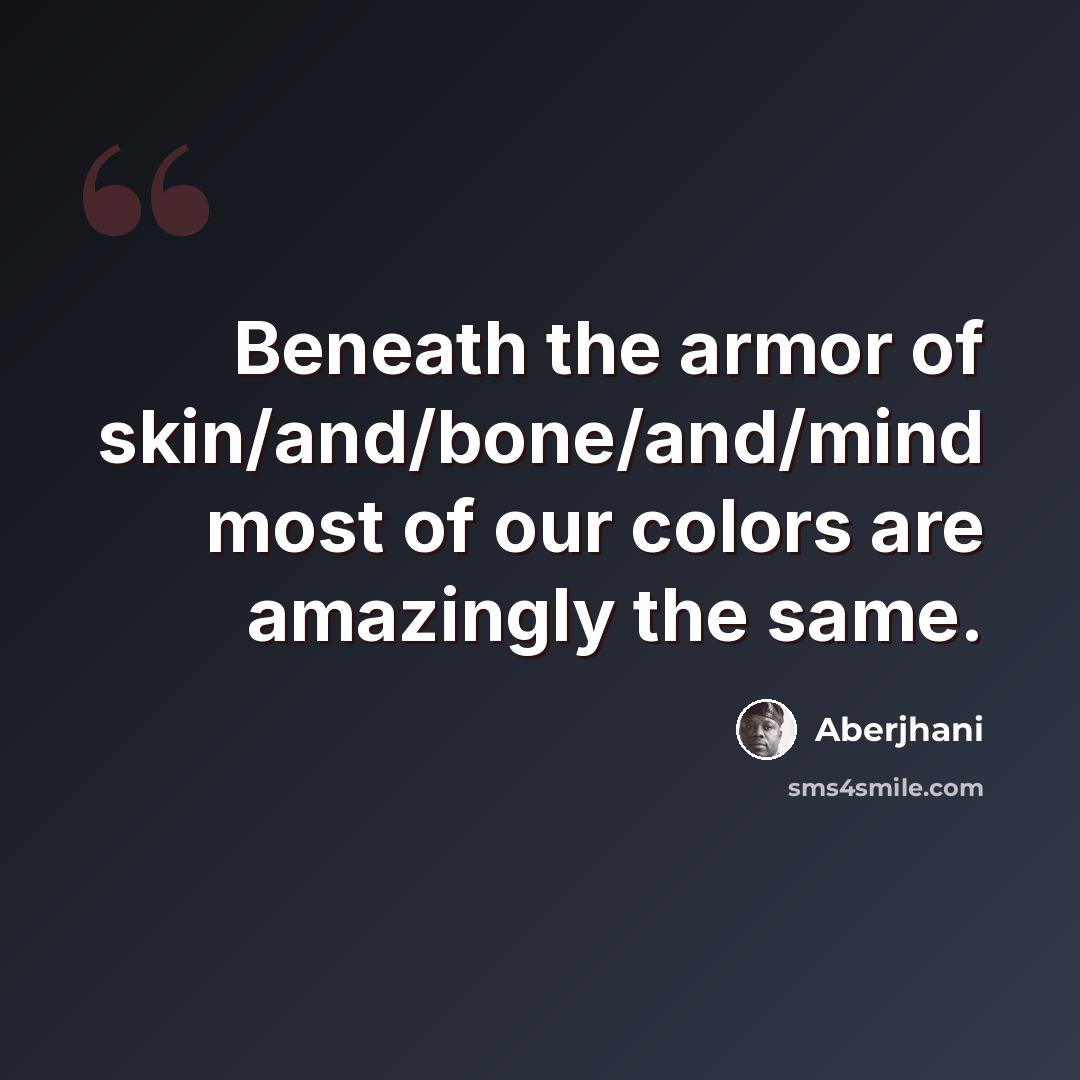 “Beneath the armor of skin/and/bone/and/mind most of our colors are amazingly the same.” quote by Aberjhani