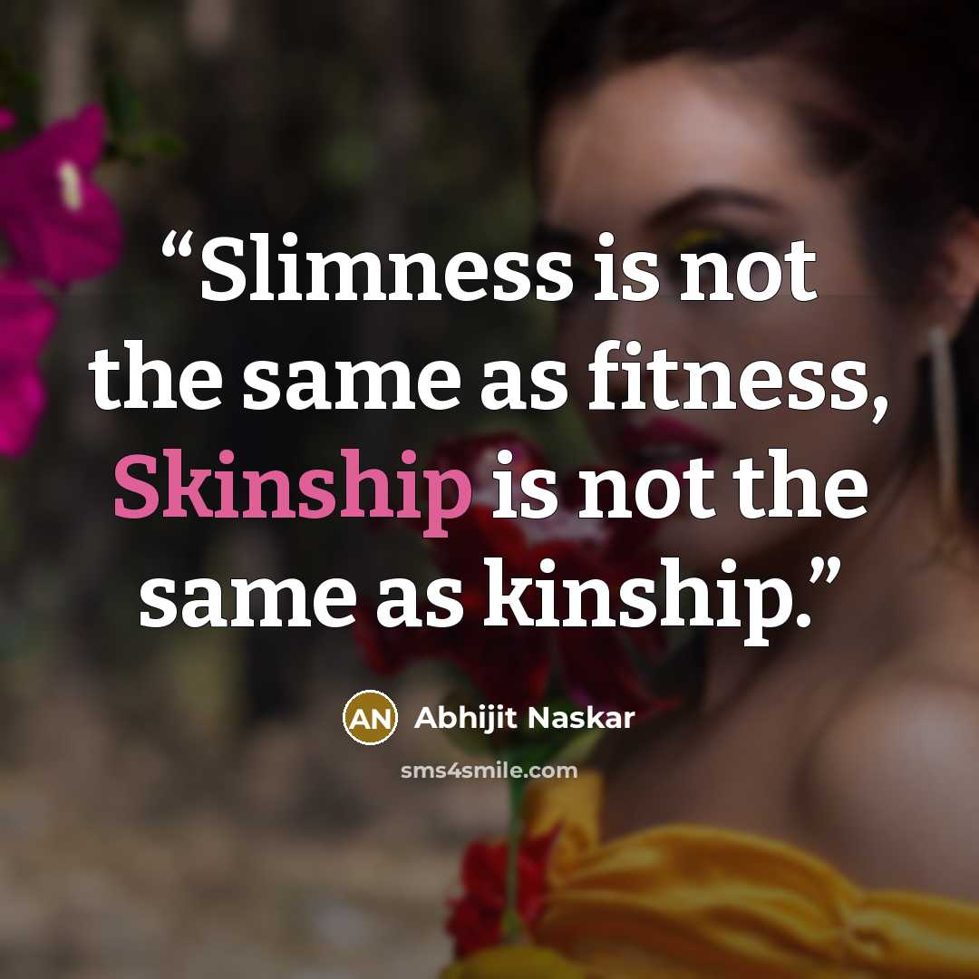 “Slimness is not the same as fitness, Skinship is not the same as kinship.” quote by Abhijit Naskar