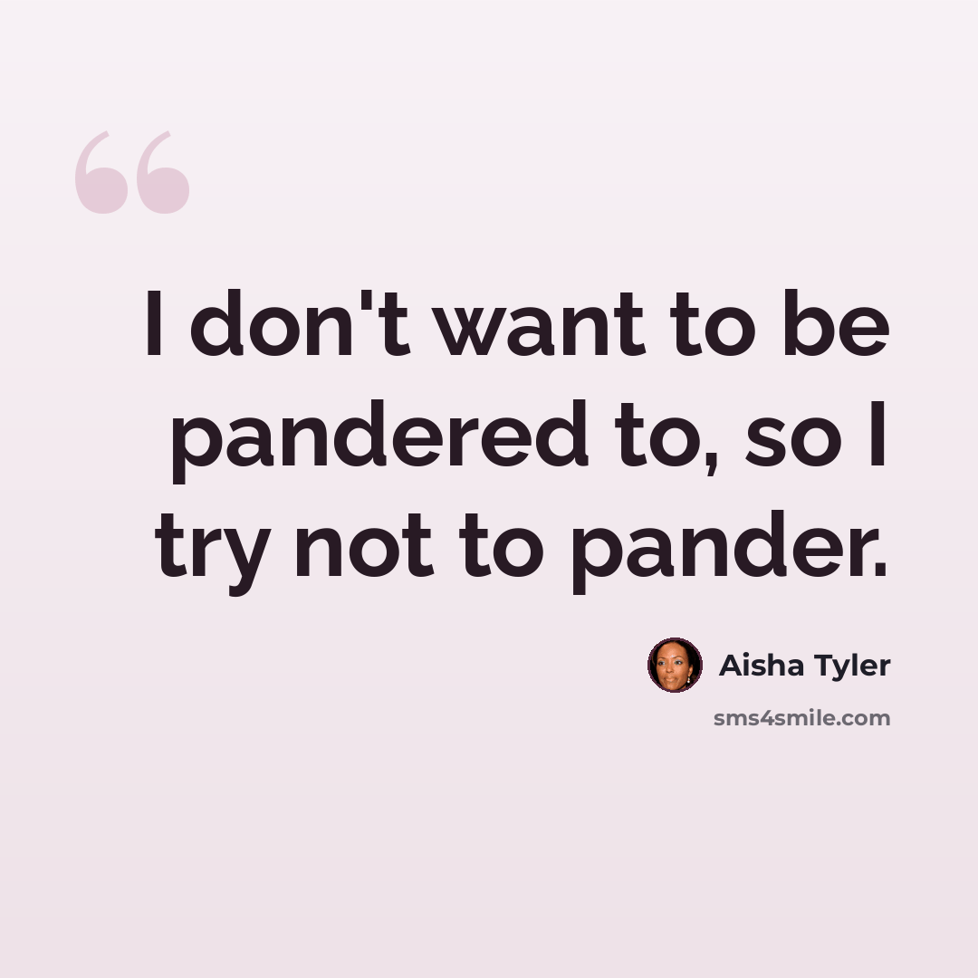 “I don't want to be pandered to, so I try not to pander.” quote by Aisha Tyler