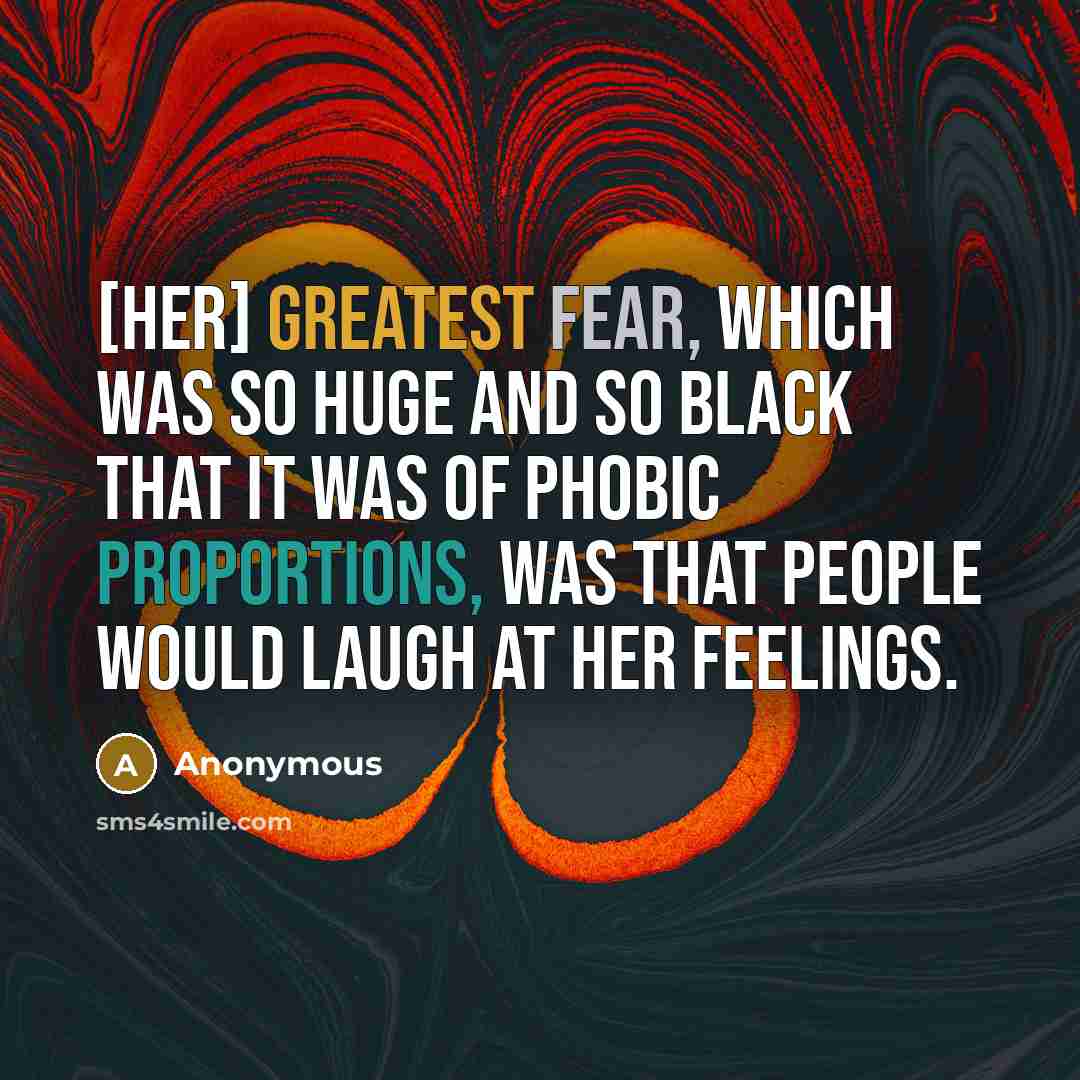 “[Her] greatest fear, which was so huge and so black that it was of phobic proportions, was that people would laugh at her feelings.” quote by Anonymous