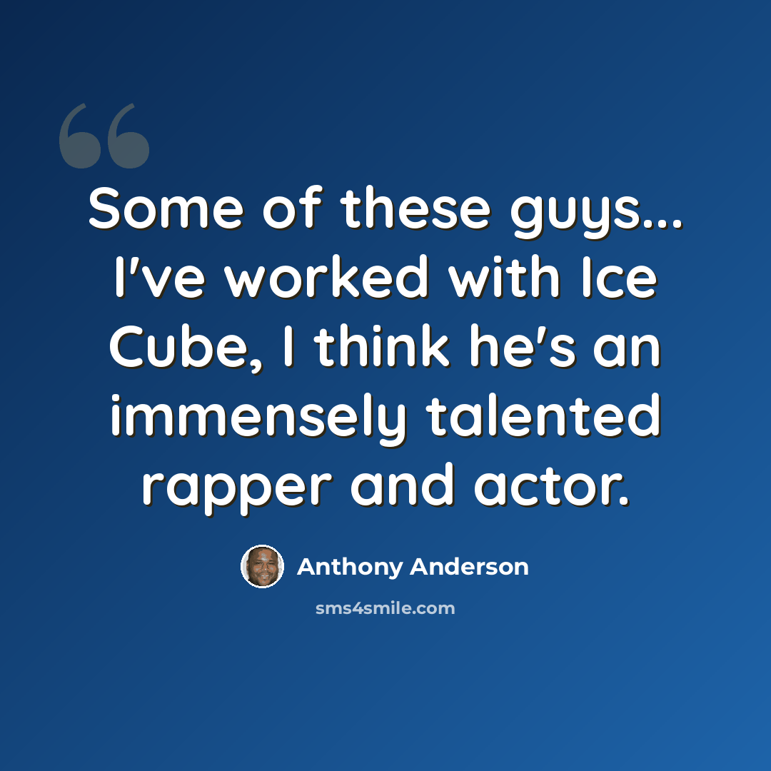“Some of these guys... I've worked with Ice Cube, I think he's an immensely talented rapper and actor.” quote by Anthony Anderson