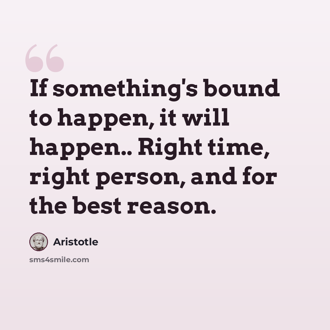 “If something's bound to happen, it will happen.. Right time, right person, and for the best reason.” quote by Aristotle