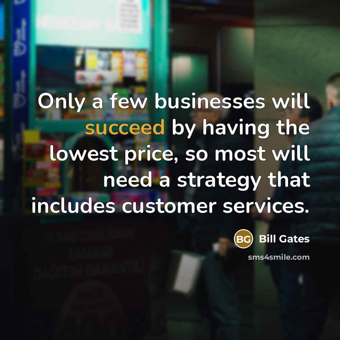 “Only a few businesses will succeed by having the lowest price, so most will need a strategy that includes customer services.” quote by Bill Gates