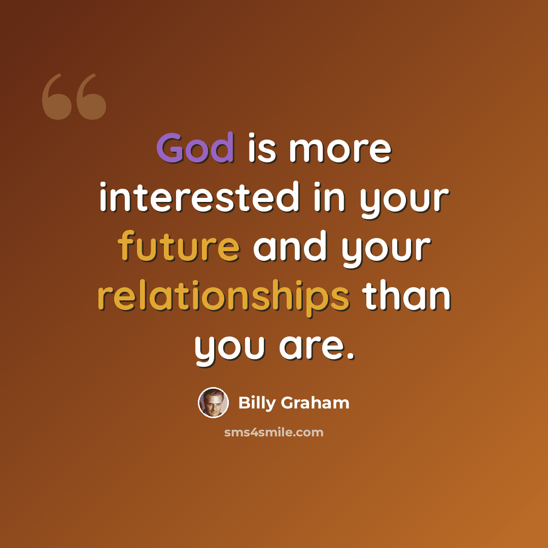 “God is more interested in your future and your relationships than you are.” quote by Billy Graham