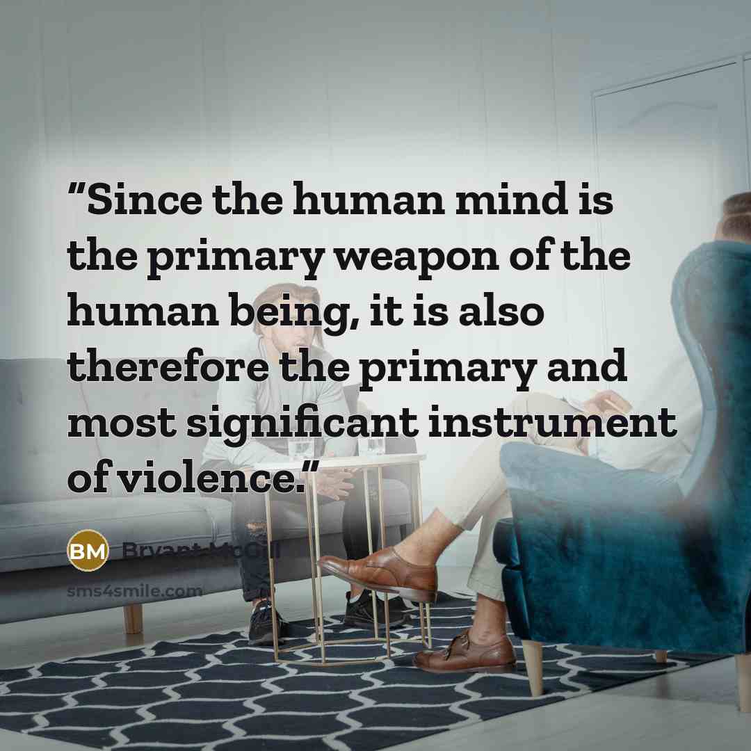“Since the human mind is the primary weapon of the human being, it is also therefore the primary and most significant instrument of violence.” quote by Bryant McGill