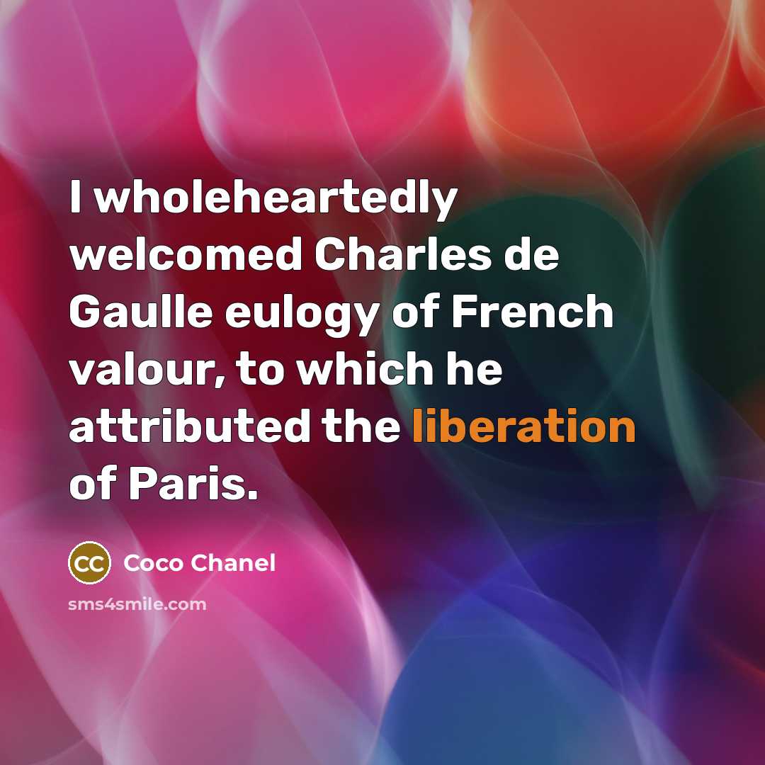 “I wholeheartedly welcomed Charles de Gaulle eulogy of French valour, to which he attributed the liberation of Paris.” quote by Coco Chanel