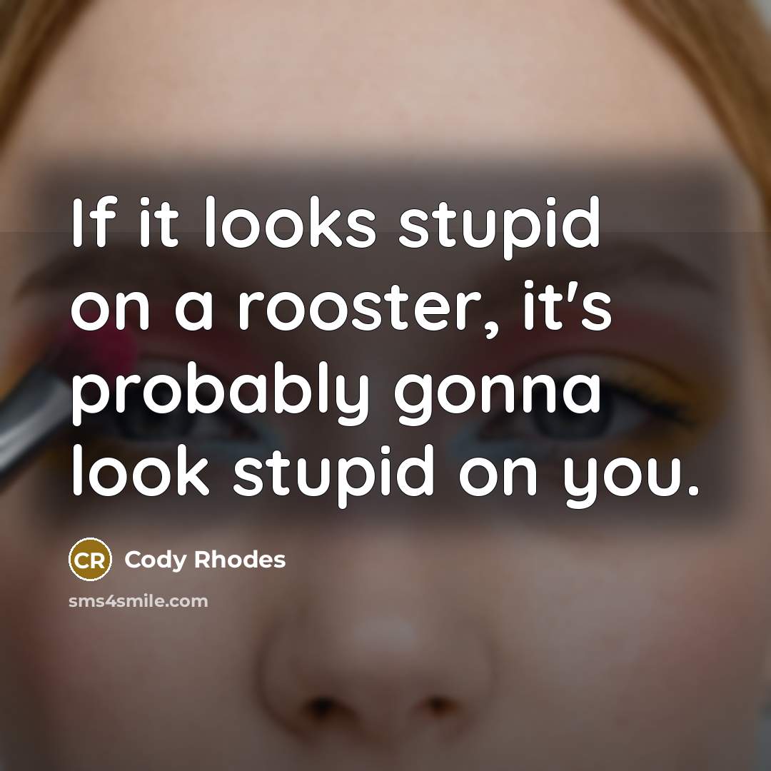 “If it looks stupid on a rooster, it's probably gonna look stupid on you.” quote by Cody Rhodes