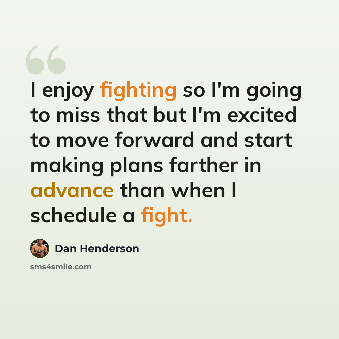 “I enjoy fighting so I'm going to miss that but I'm excited to move forward and start making plans farther in advance than when I schedule a fight.” quote by Dan Henderson