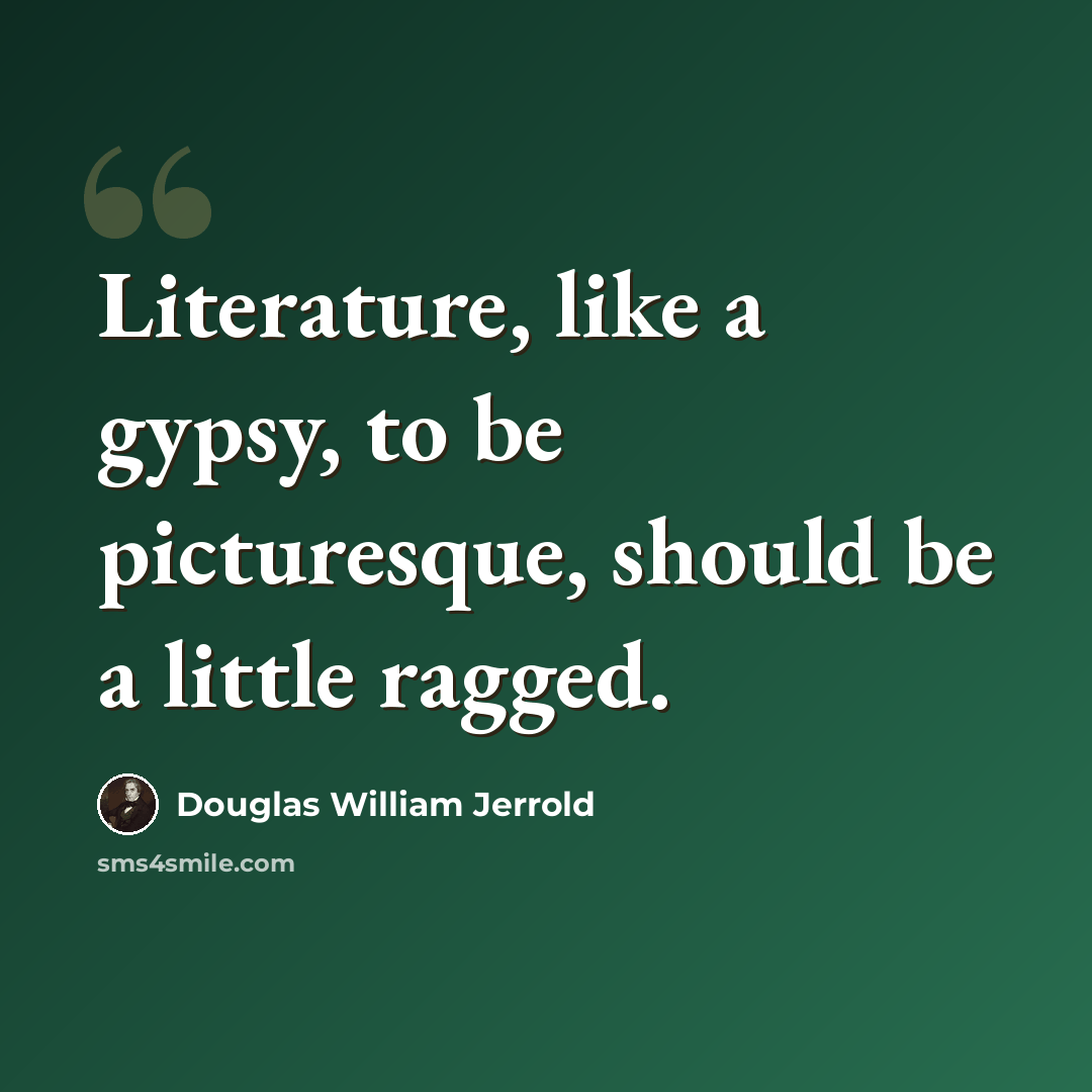 “Literature, like a gypsy, to be picturesque, should be a little ragged.” quote by Douglas William Jerrold