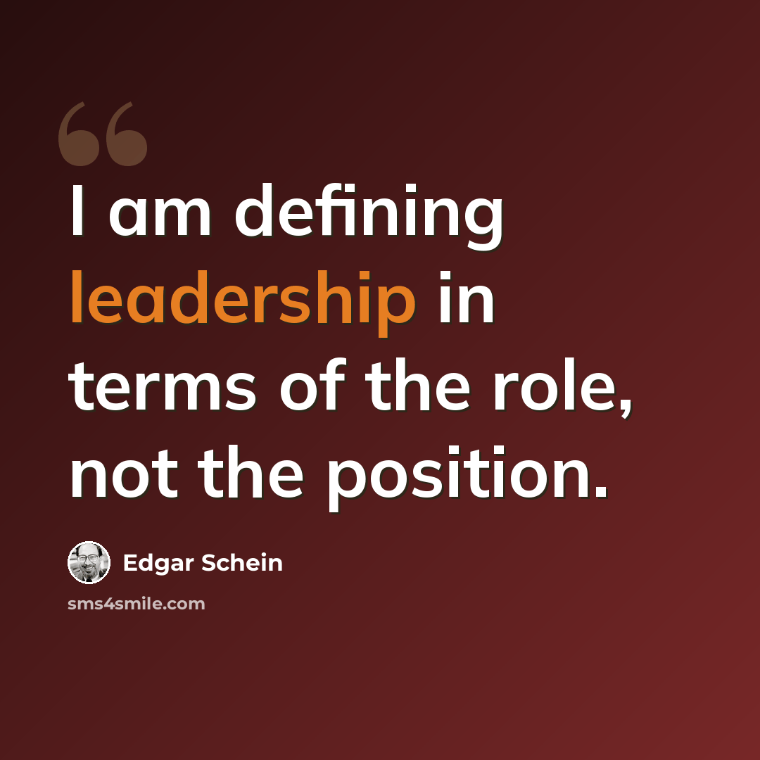 “I am defining leadership in terms of the role, not the position.” quote by Edgar Schein
