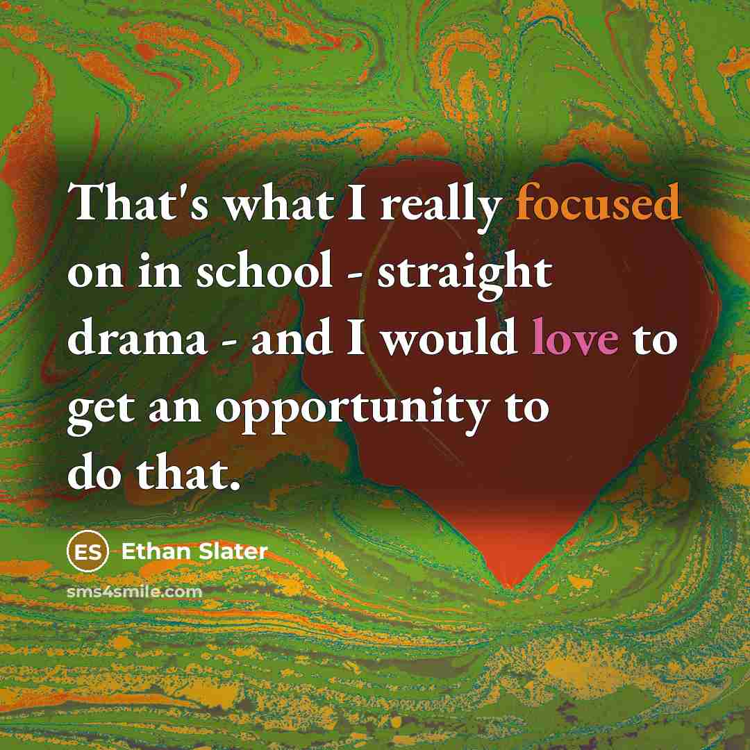 “That's what I really focused on in school - straight drama - and I would love to get an opportunity to do that.” quote by Ethan Slater