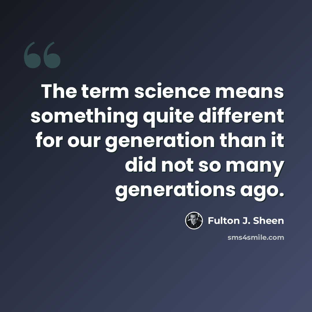 “The term science means something quite different for our generation than it did not so many generations ago.” quote by Fulton J. Sheen