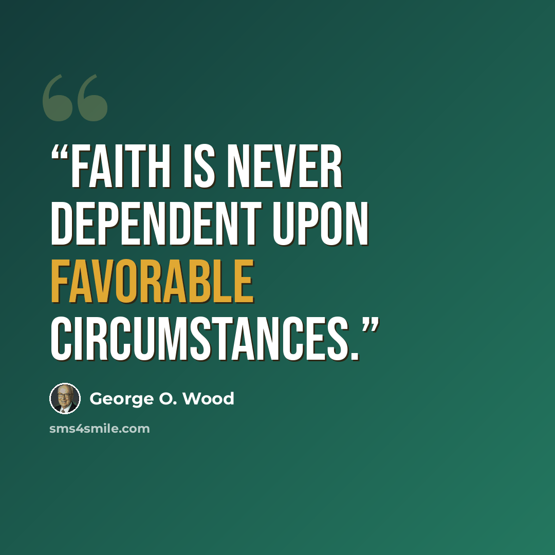“Faith is never dependent upon favorable circumstances.” quote by George O. Wood