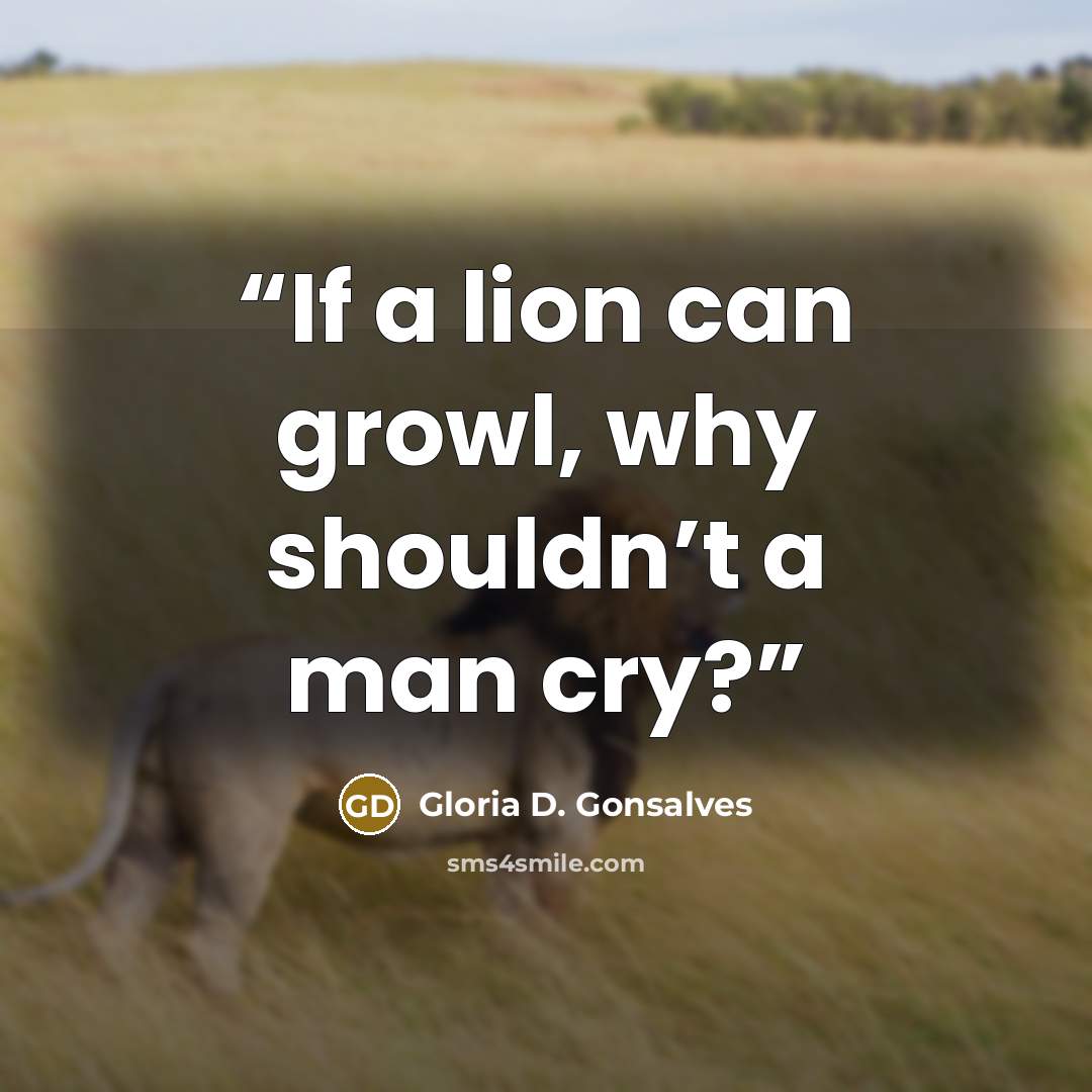 “If a lion can growl, why shouldn’t a man cry?” quote by Gloria D. Gonsalves