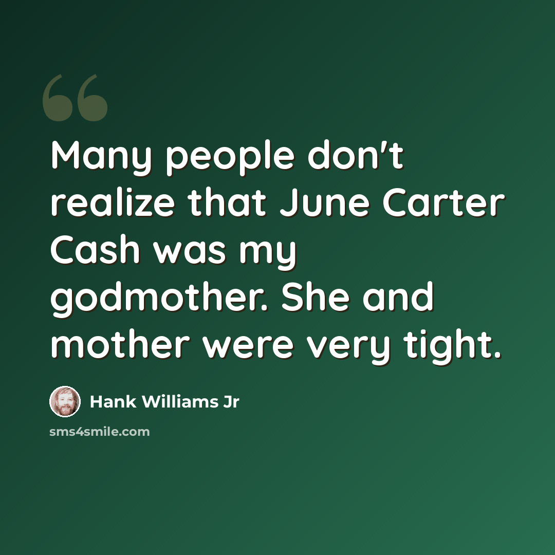 “Many people don't realize that June Carter Cash was my godmother. She and mother were very tight.” quote by Hank Williams Jr