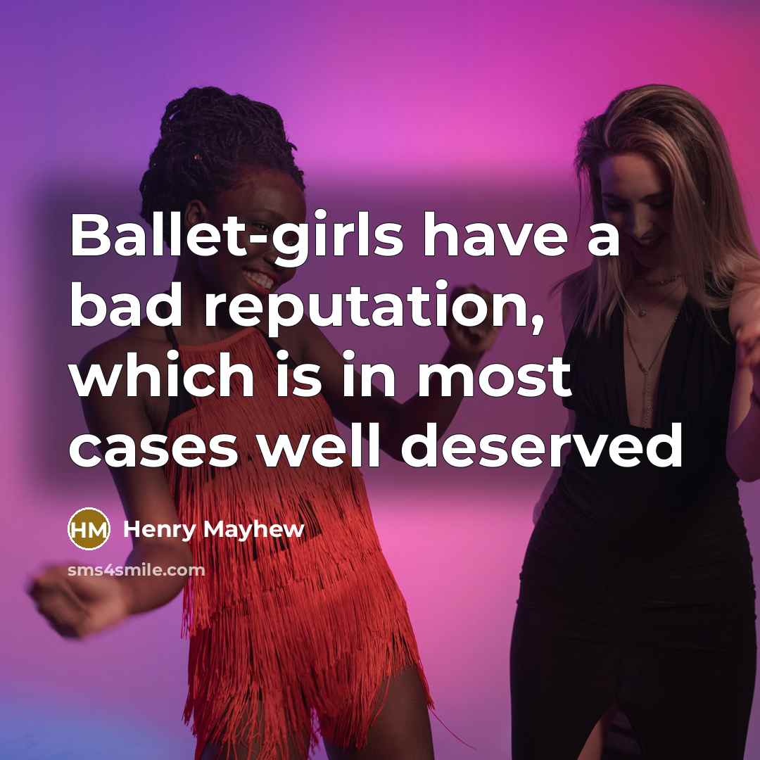 “Ballet-girls have a bad reputation, which is in most cases well deserved” quote by Henry Mayhew