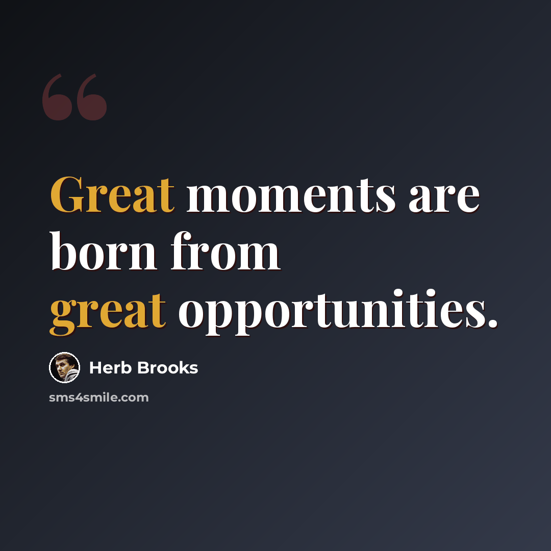 “Great moments are born from great opportunities.” quote by Herb Brooks