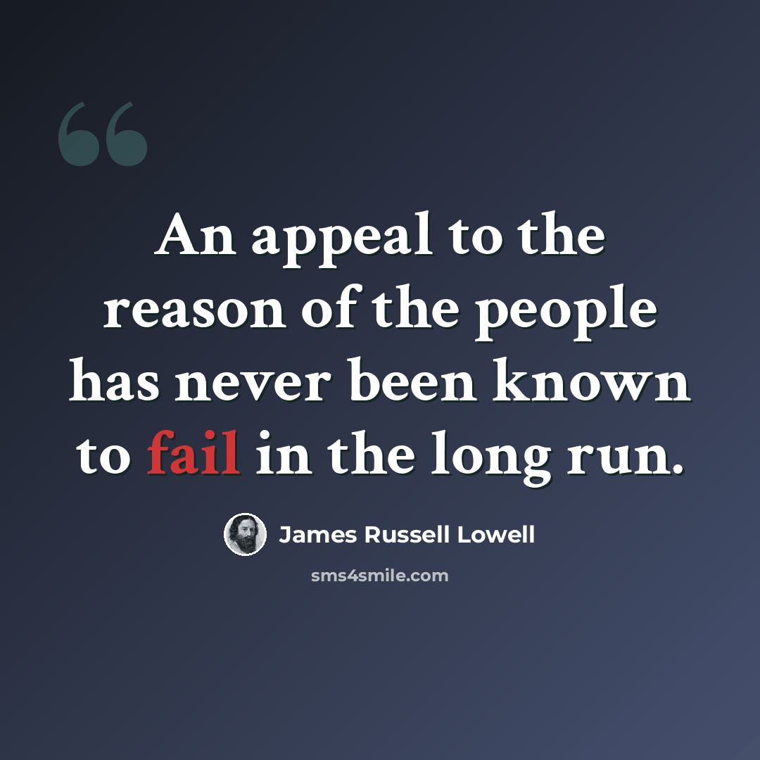 “An appeal to the reason of the people has never been known to fail in the long run.” quote by James Russell Lowell