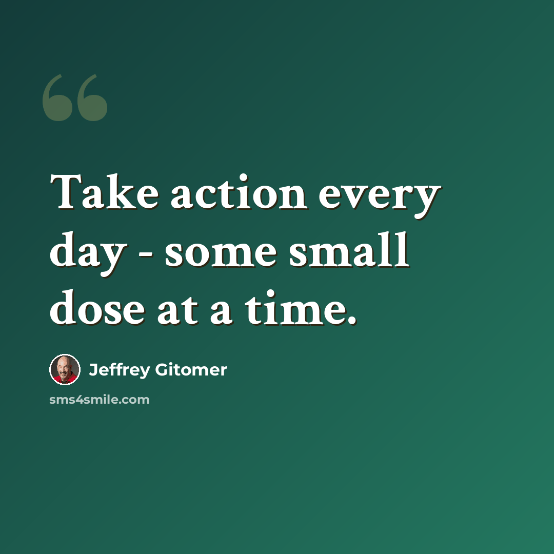 “Take action every day - some small dose at a time.” quote by Jeffrey Gitomer