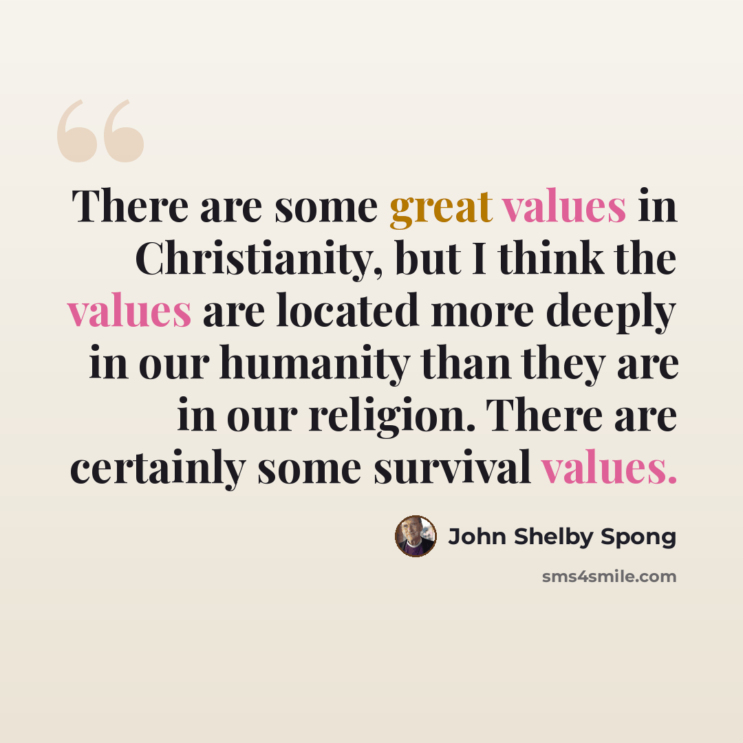 “There are some great values in Christianity, but I think the values are located more deeply in our humanity than they are in our religion. There are certainly some survival values.” quote by John Shelby Spong