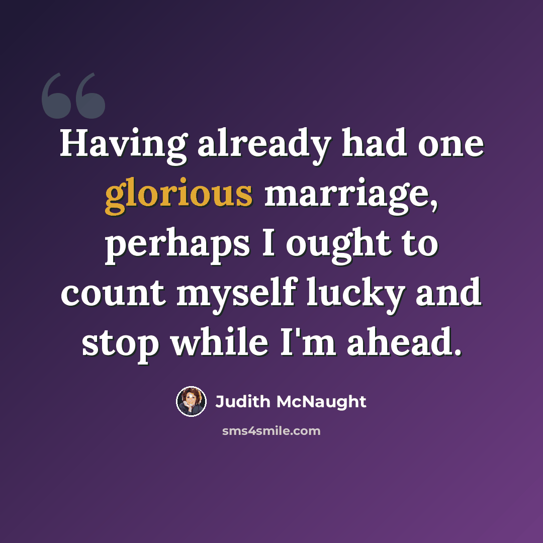 “Having already had one glorious marriage, perhaps I ought to count myself lucky and stop while I'm ahead.” quote by Judith McNaught