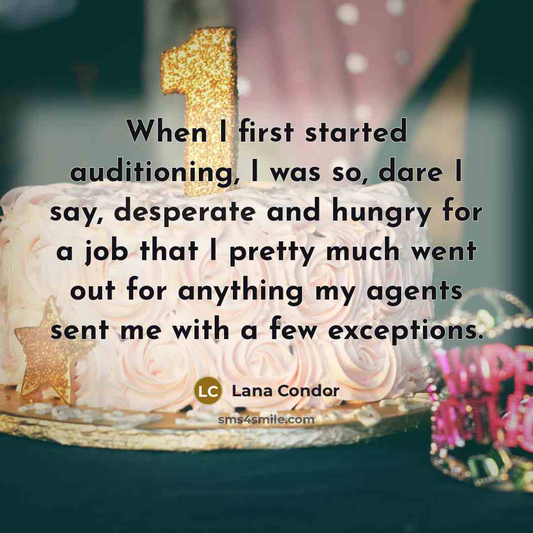“When I first started auditioning, I was so, dare I say, desperate and hungry for a job that I pretty much went out for anything my agents sent me with a few exceptions.” quote by Lana Condor
