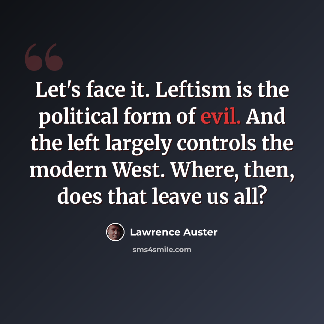 “Let's face it. Leftism is the political form of evil. And the left largely controls the modern West. Where, then, does that leave us all?” quote by Lawrence Auster