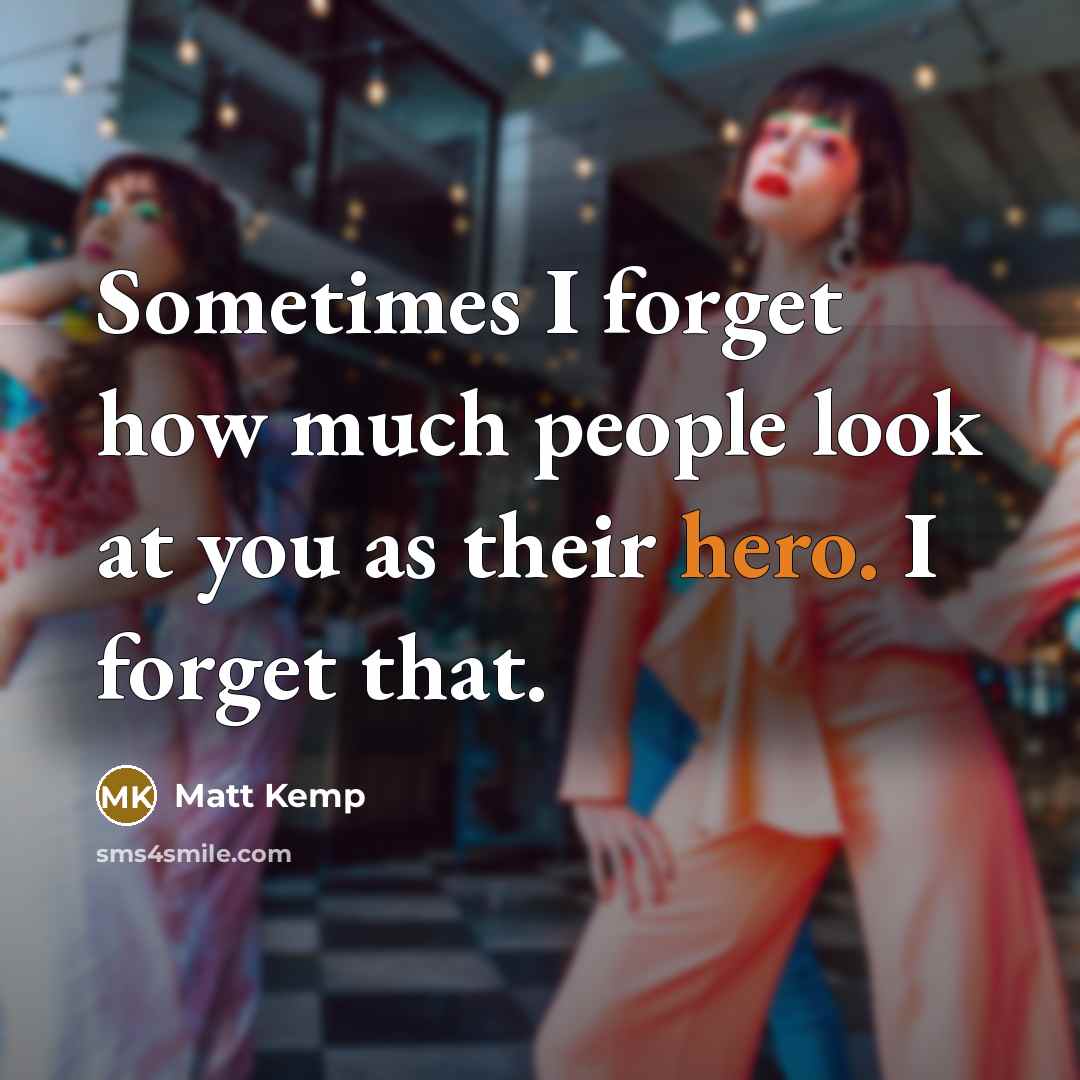 “Sometimes I forget how much people look at you as their hero. I forget that.” quote by Matt Kemp