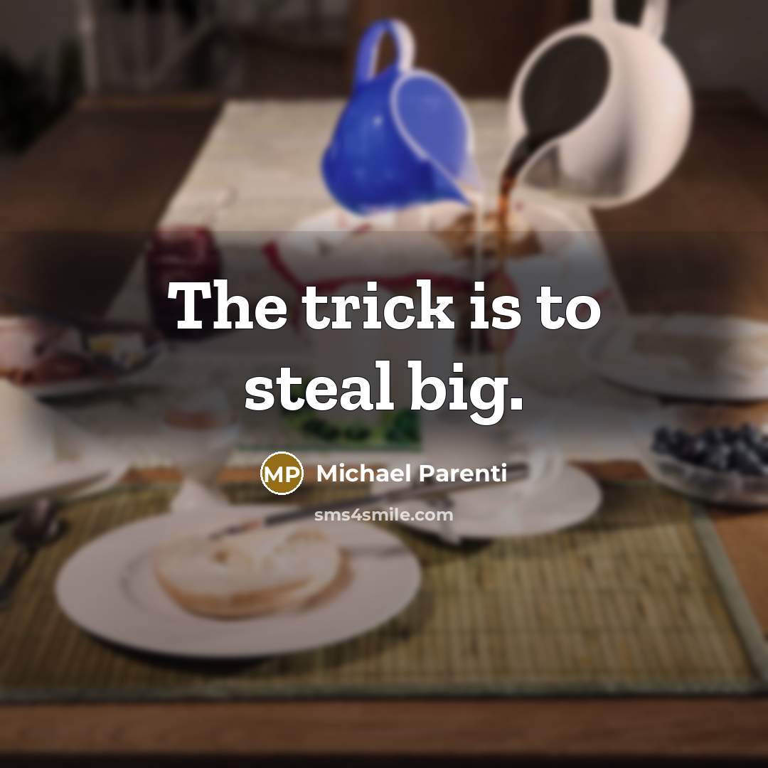 “The trick is to steal big.” quote by Michael Parenti