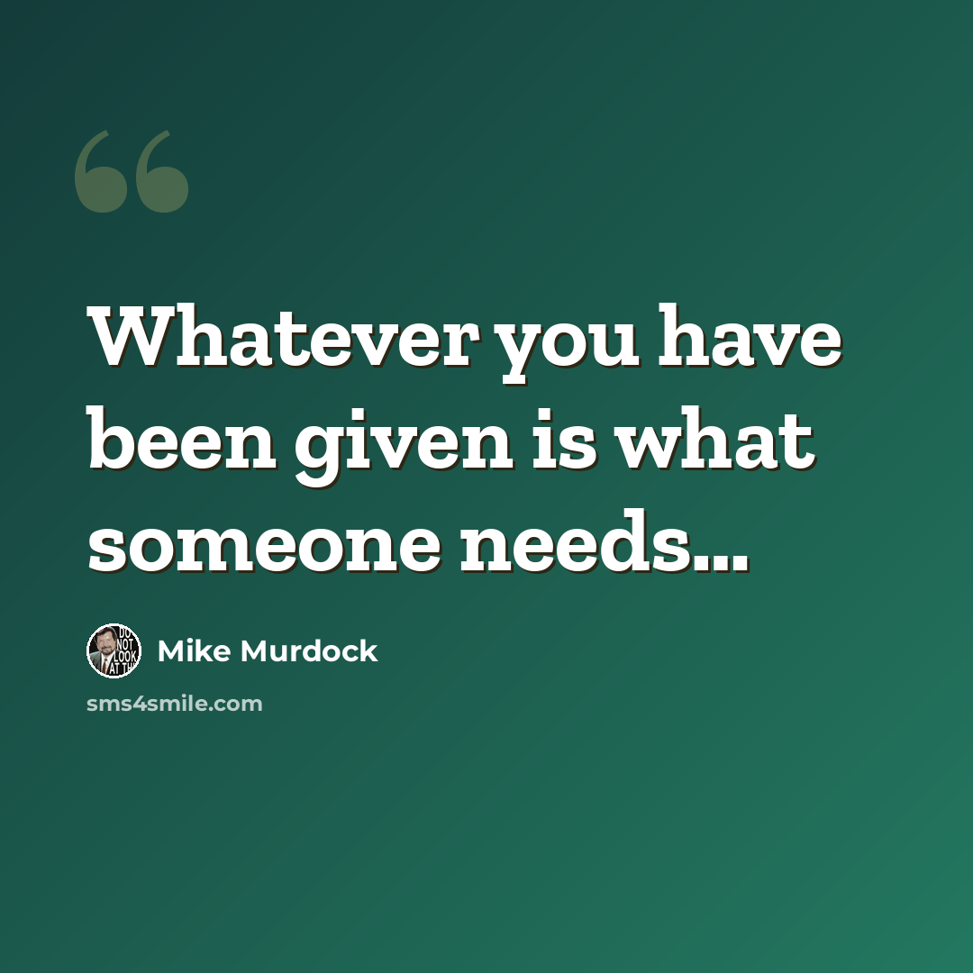 “Whatever you have been given is what someone needs…” quote by Mike Murdock