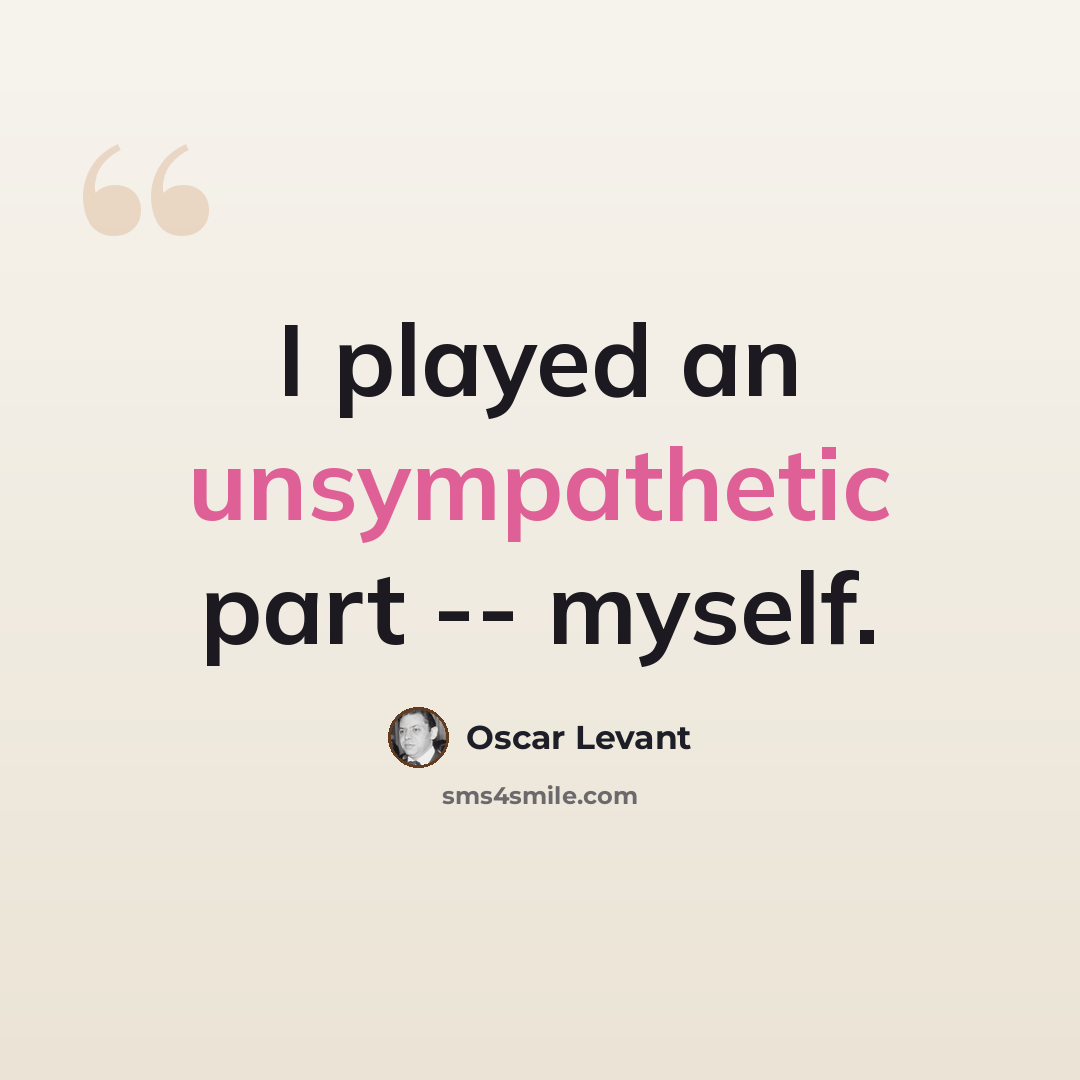 “I played an unsympathetic part -- myself.” quote by Oscar Levant