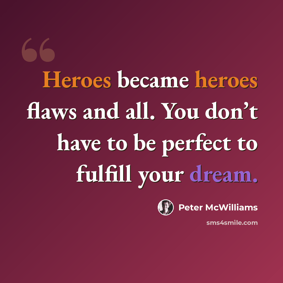 “Heroes became heroes flaws and all. You don’t have to be perfect to fulfill your dream.” quote by Peter McWilliams