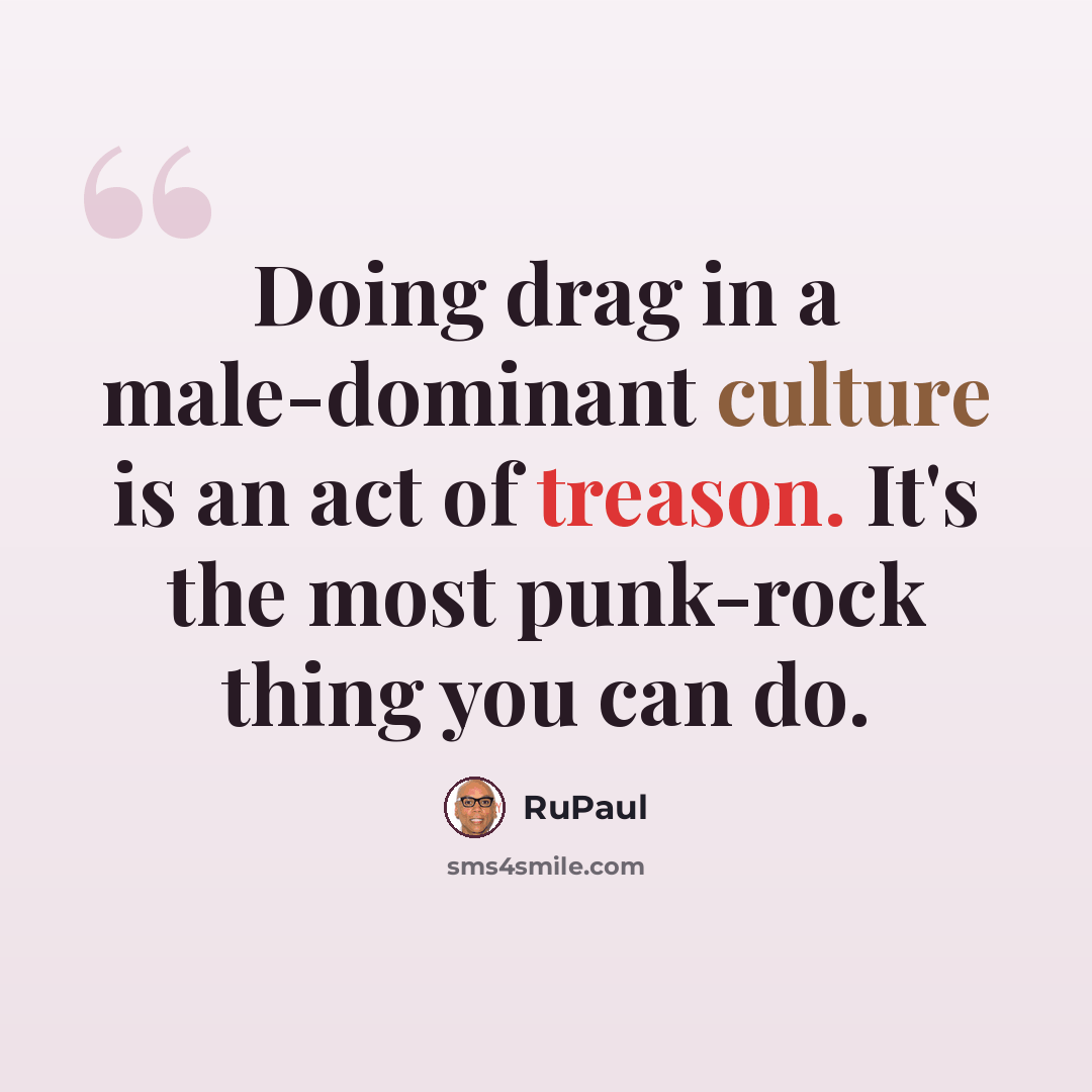 “Doing drag in a male-dominant culture is an act of treason. It's the most punk-rock thing you can do.” quote by RuPaul