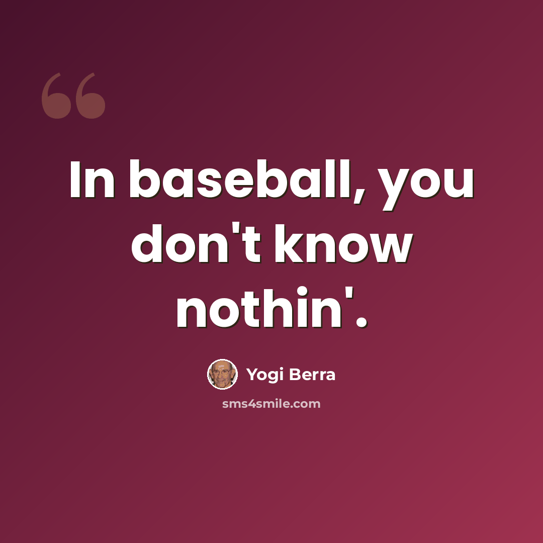 “In baseball, you don't know nothin'.” quote by Yogi Berra
