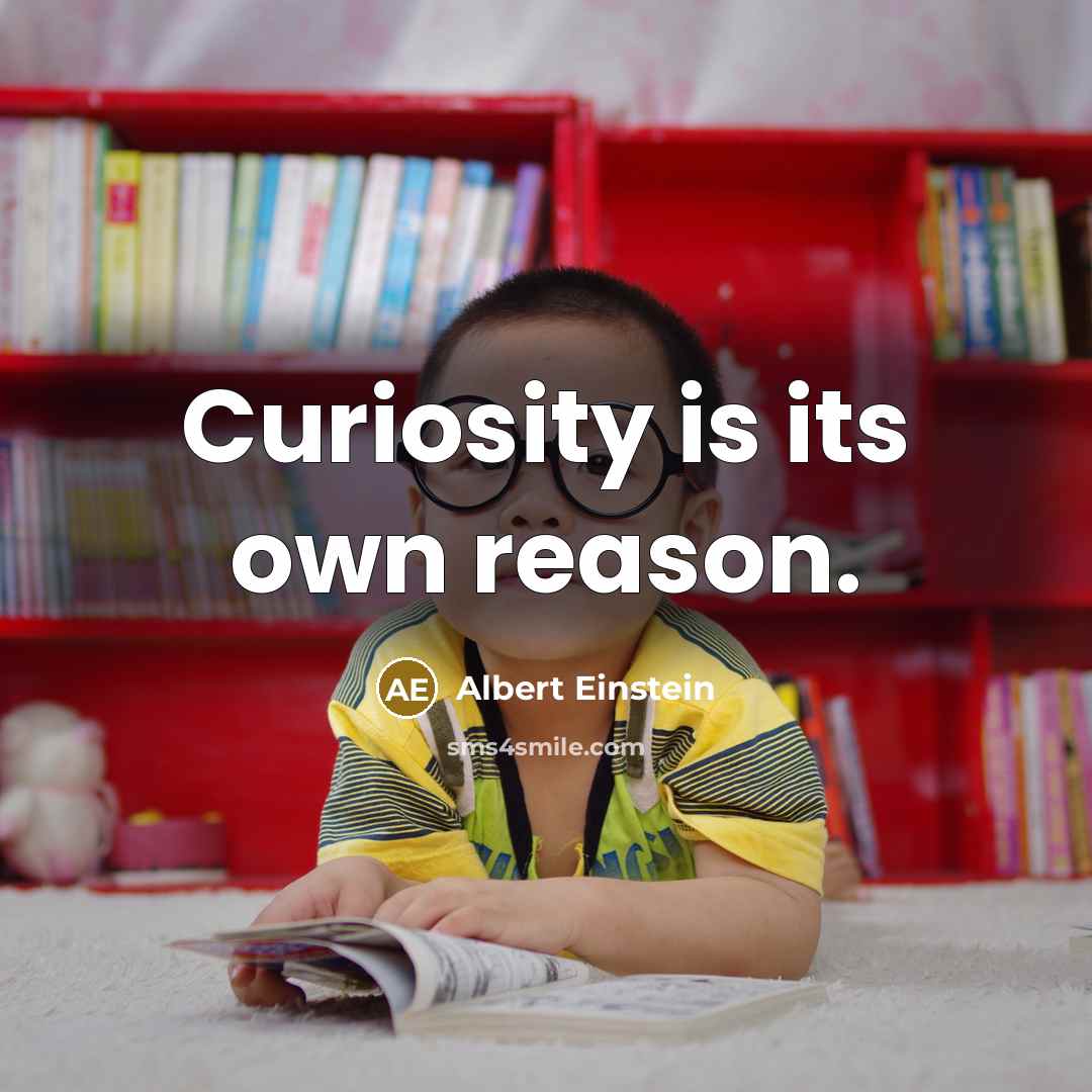 “Curiosity is its own reason.” quote by Albert Einstein