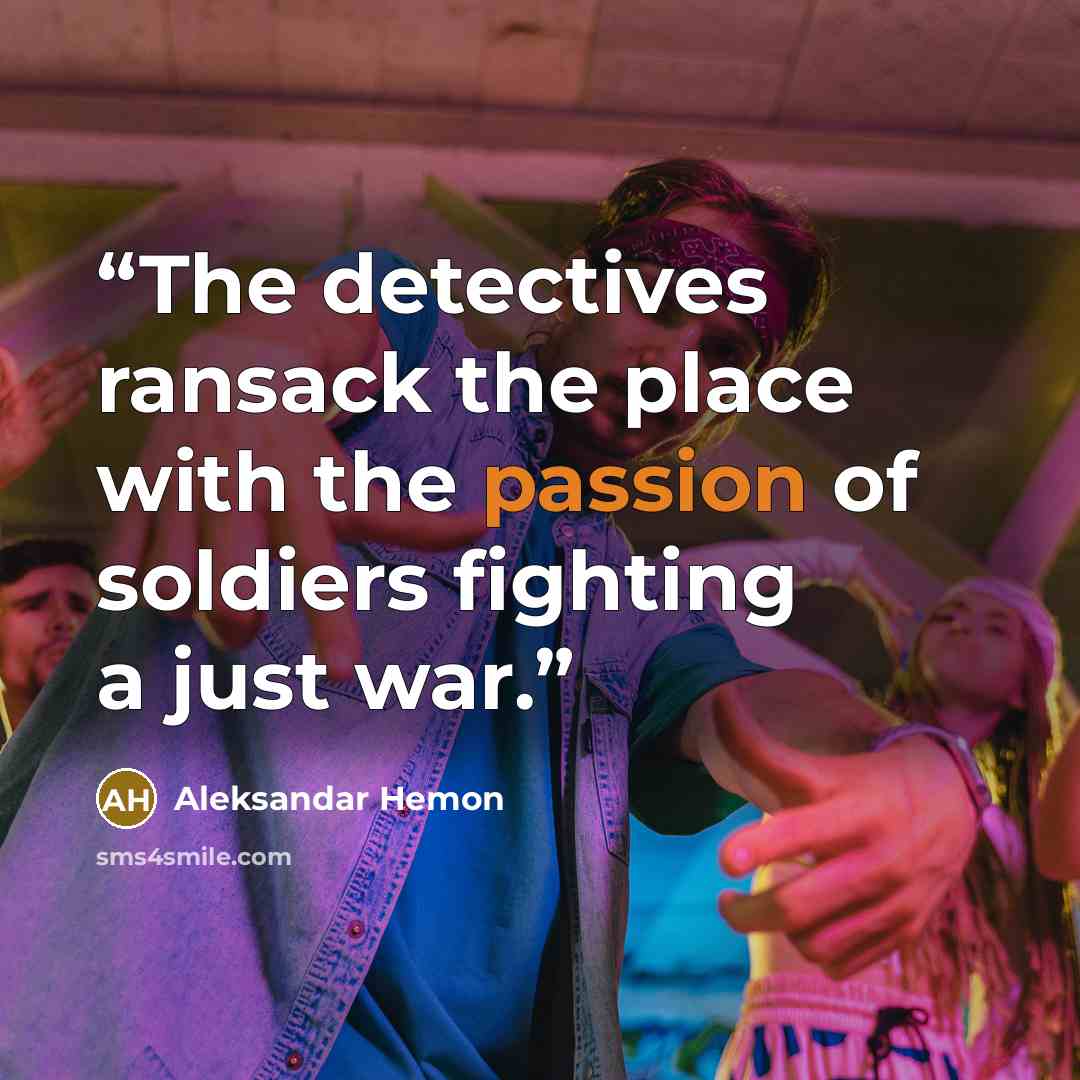 “The detectives ransack the place with the passion of soldiers fighting a just war.” quote by Aleksandar Hemon