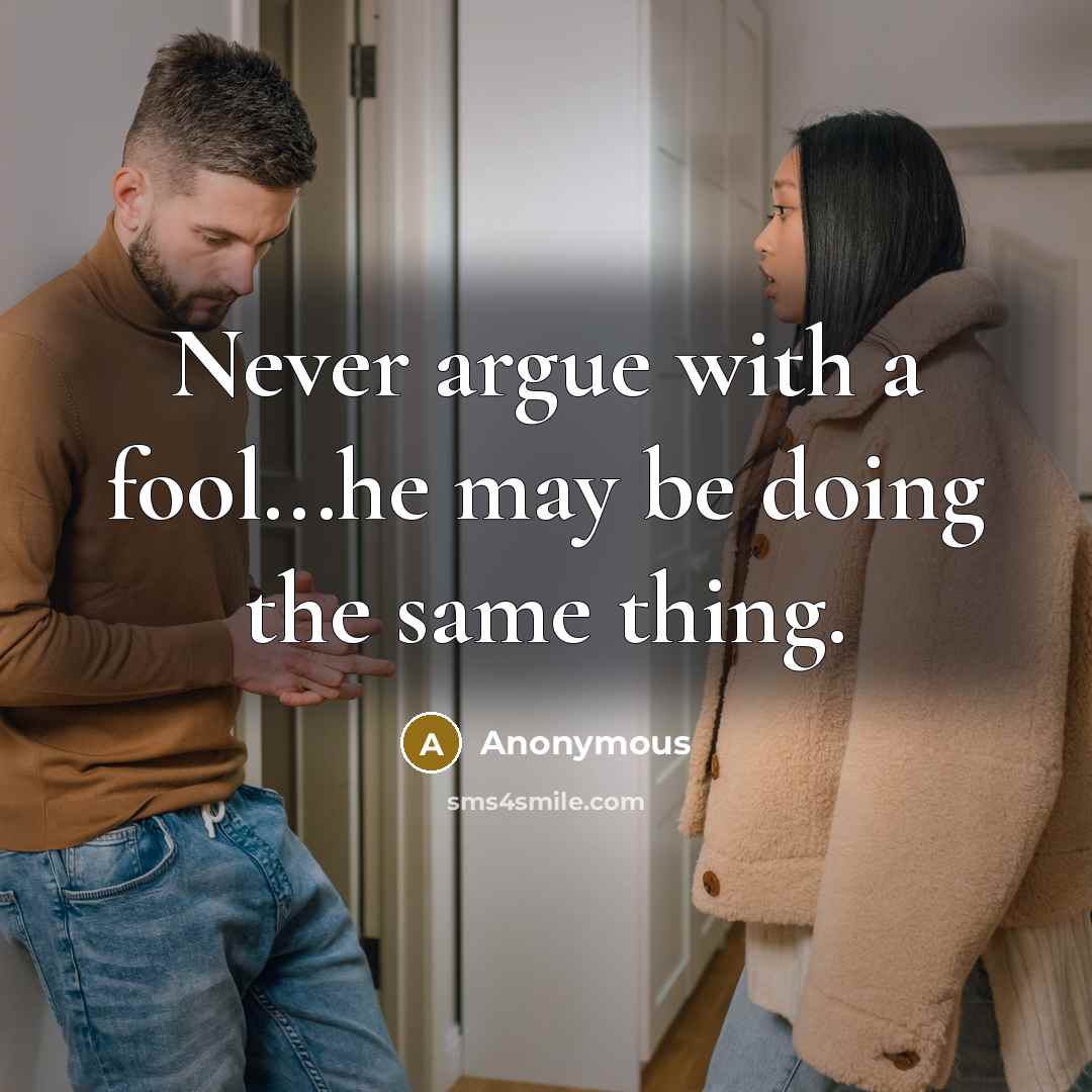 “Never argue with a fool...he may be doing the same thing.” quote by Anonymous