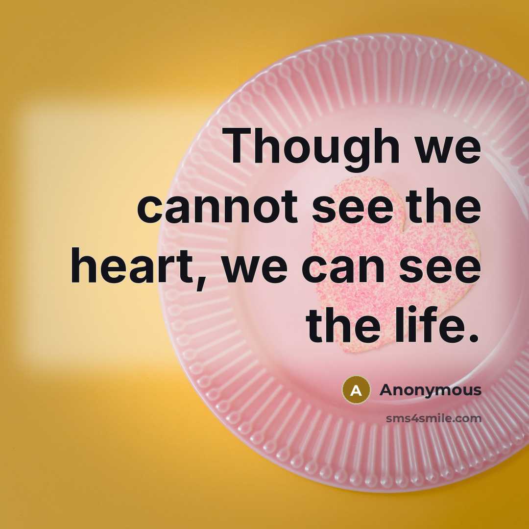 “Though we cannot see the heart, we can see the life.” quote by Anonymous