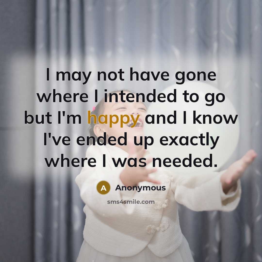 “I may not have gone where I intended to go but I'm happy and I know I've ended up exactly where I was needed.” quote by Anonymous