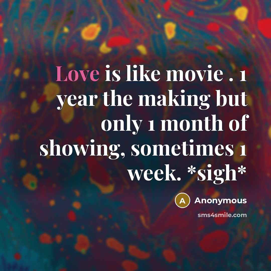 “Love is like movie . 1 year the making but only 1 month of showing, sometimes 1 week. *sigh*” quote by Anonymous