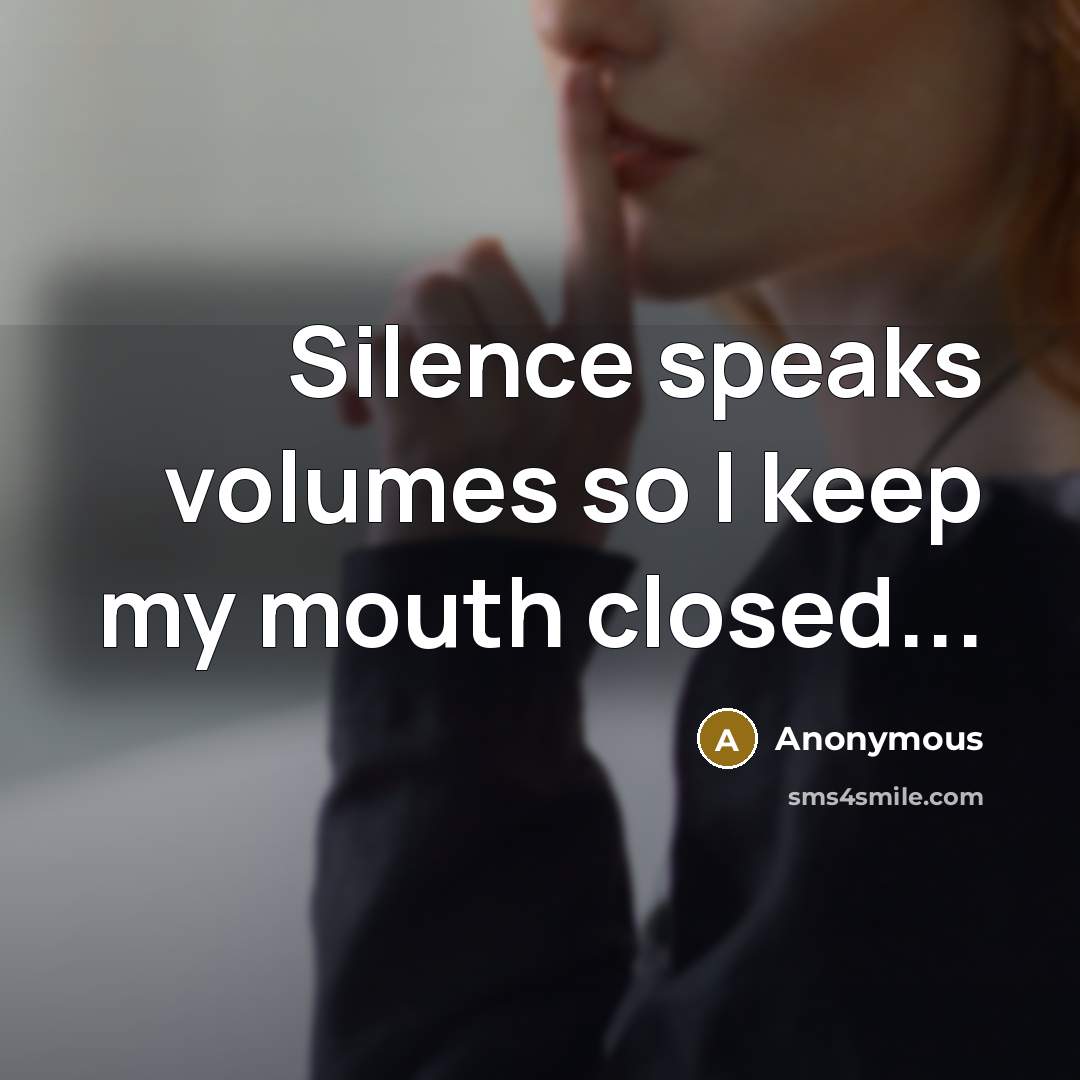 “Silence speaks volumes so I keep my mouth closed...” quote by Anonymous