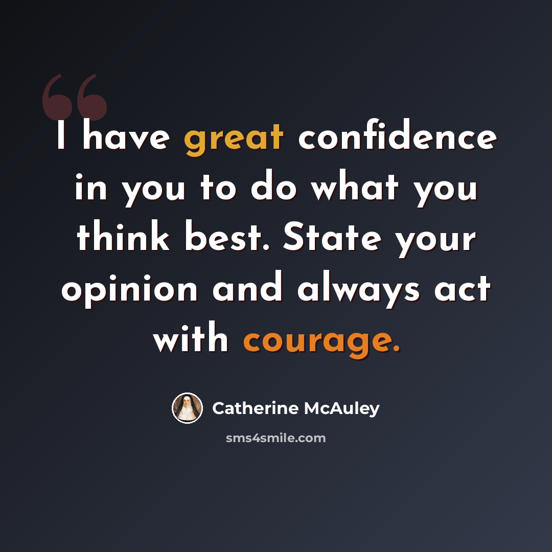 “I have great confidence in you to do what you think best. State your opinion and always act with courage.” quote by Catherine McAuley