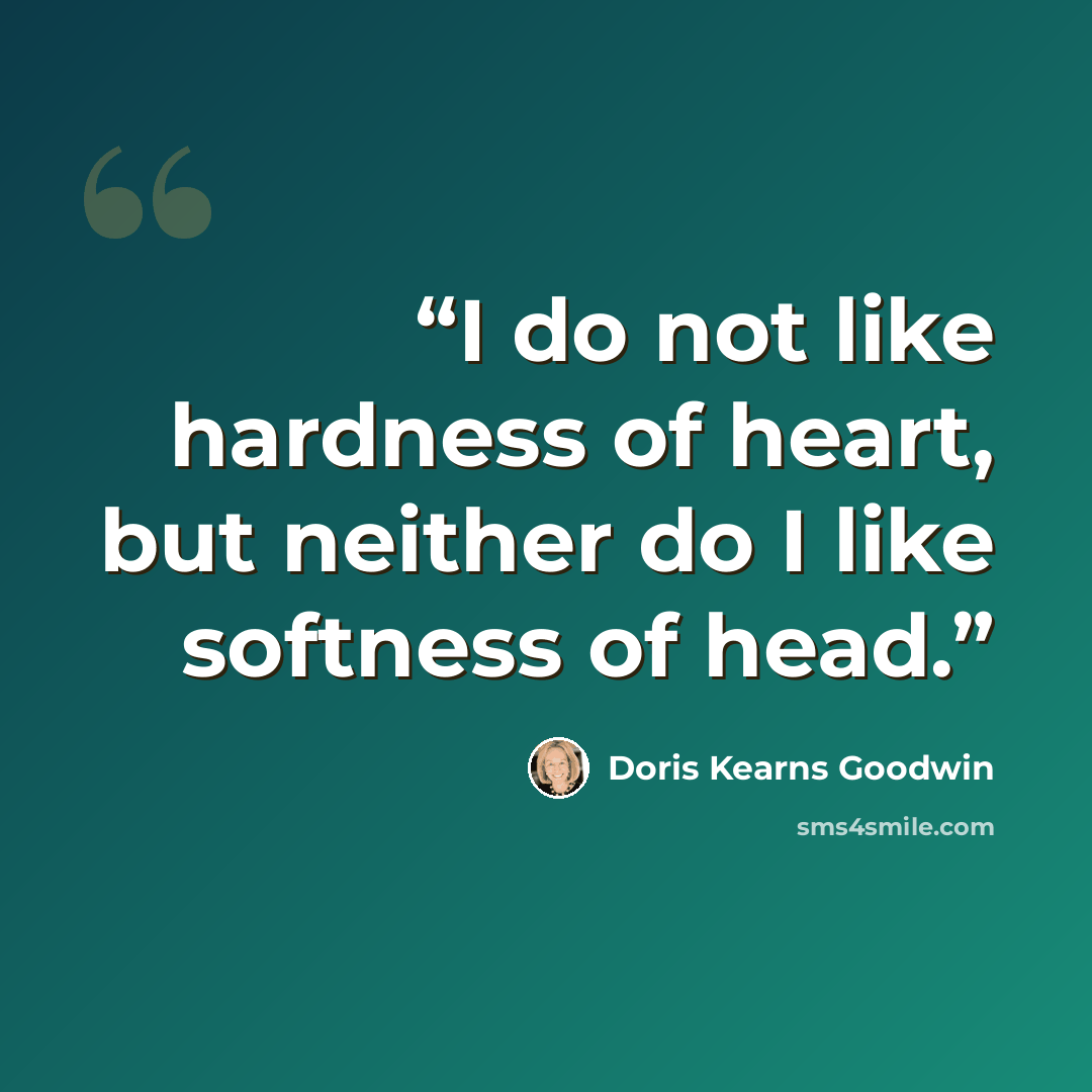 “I do not like hardness of heart, but neither do I like softness of head.” quote by Doris Kearns Goodwin
