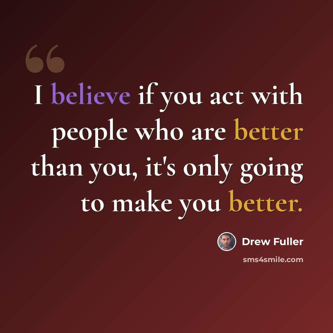 “I believe if you act with people who are better than you, it's only going to make you better.” quote by Drew Fuller